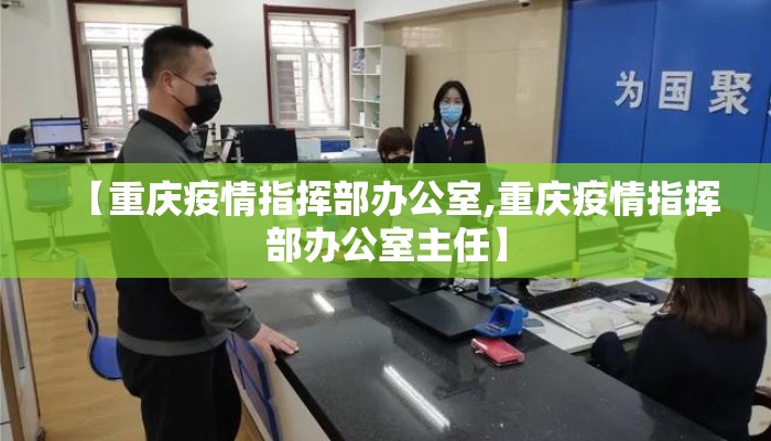 【重庆疫情指挥部办公室,重庆疫情指挥部办公室主任】