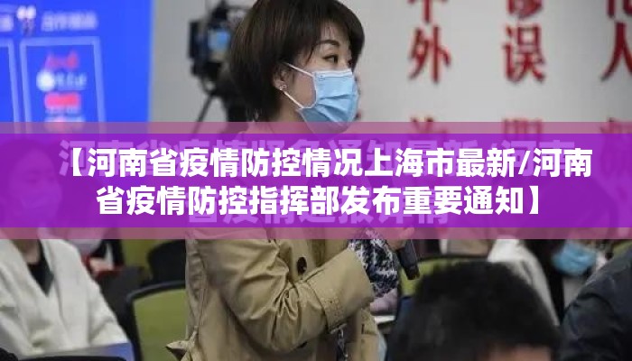 【河南省疫情防控情况上海市最新/河南省疫情防控指挥部发布重要通知】