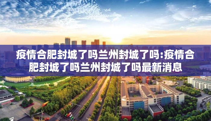 疫情合肥封城了吗兰州封城了吗:疫情合肥封城了吗兰州封城了吗最新消息