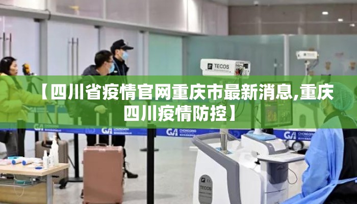【四川省疫情官网重庆市最新消息,重庆四川疫情防控】