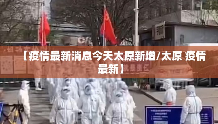 【疫情最新消息今天太原新增/太原 疫情 最新】