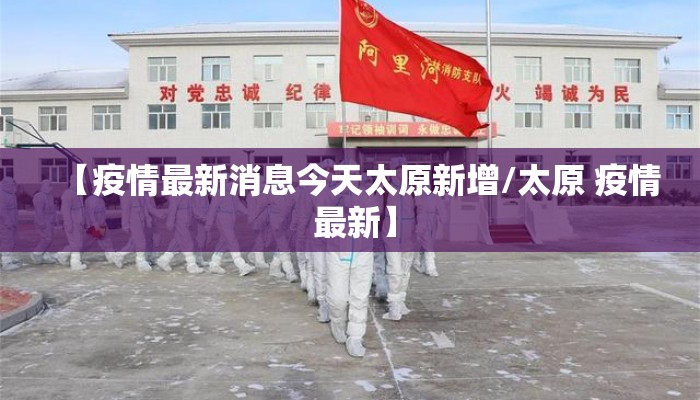 【疫情最新消息今天太原新增/太原 疫情 最新】