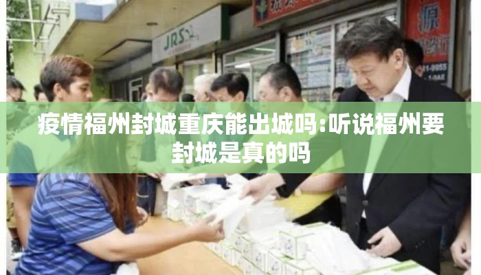 疫情福州封城重庆能出城吗:听说福州要封城是真的吗