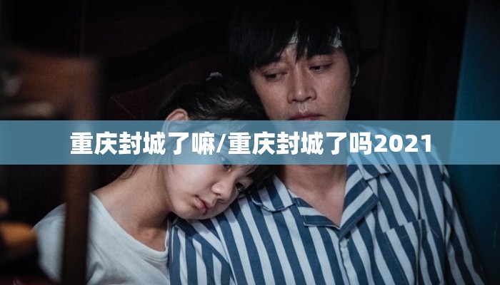 重庆封城了嘛/重庆封城了吗2021