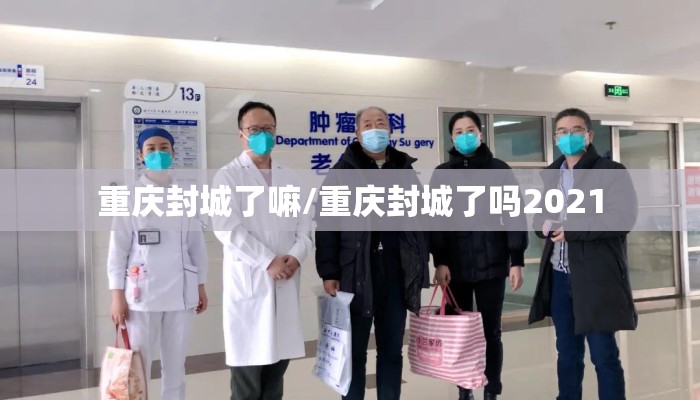 重庆封城了嘛/重庆封城了吗2021