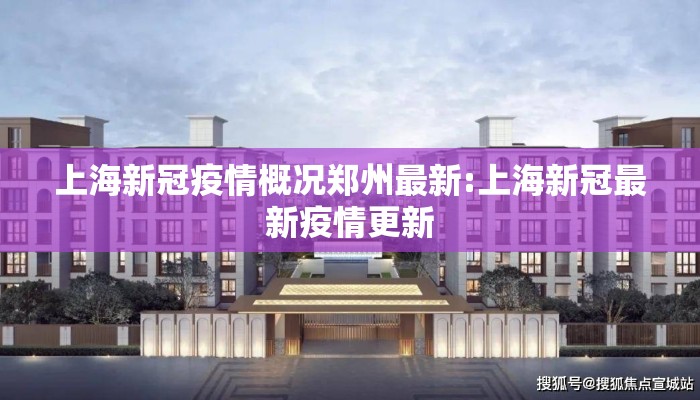 上海新冠疫情概况郑州最新:上海新冠最新疫情更新