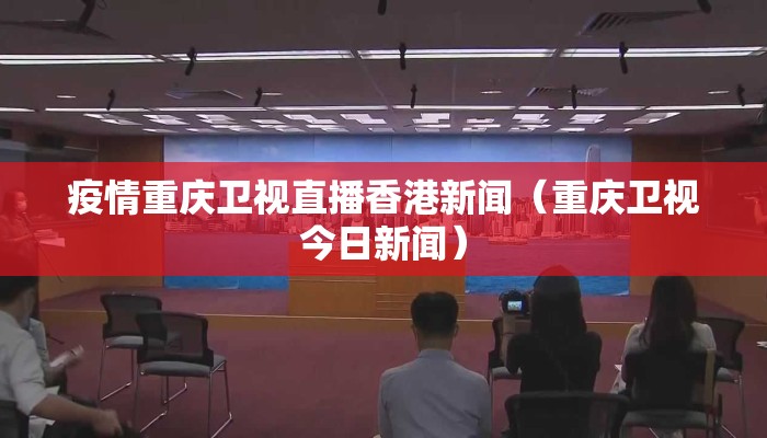 疫情重庆卫视直播香港新闻（重庆卫视今日新闻）