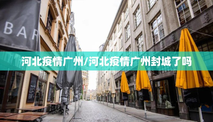 河北疫情广州/河北疫情广州封城了吗