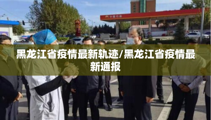 黑龙江省疫情最新轨迹/黑龙江省疫情最新通报
