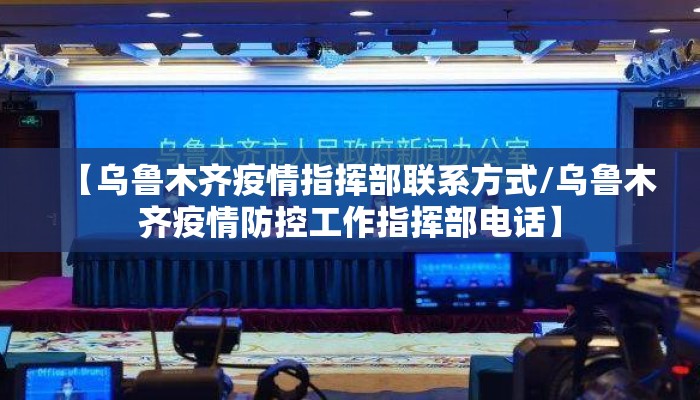 【乌鲁木齐疫情指挥部联系方式/乌鲁木齐疫情防控工作指挥部电话】