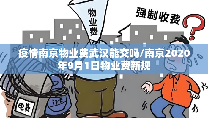疫情南京物业费武汉能交吗/南京2020年9月1日物业费新规 疫情南京物业费武汉能交吗/南京2020年9月1日物业费新规