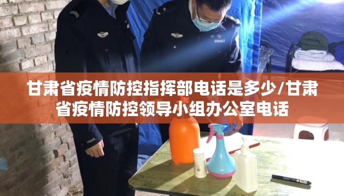 甘肃省疫情防控指挥部电话是多少/甘肃省疫情防控领导小组办公室电话