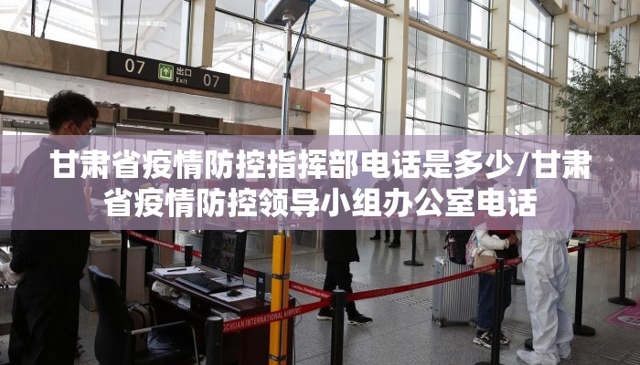 甘肃省疫情防控指挥部电话是多少/甘肃省疫情防控领导小组办公室电话