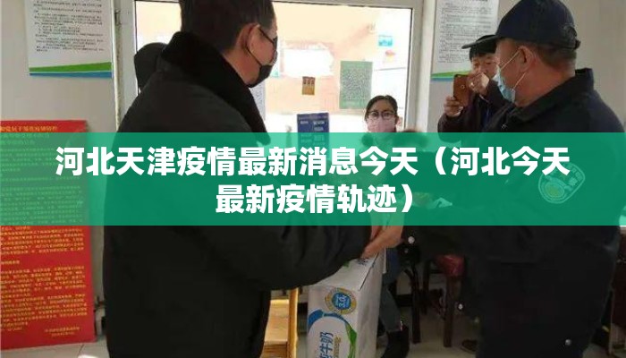 河北天津疫情最新消息今天（河北今天最新疫情轨迹）