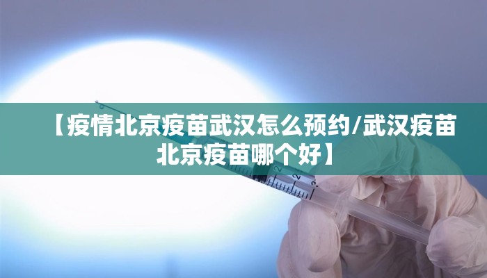 【疫情北京疫苗武汉怎么预约/武汉疫苗北京疫苗哪个好】
