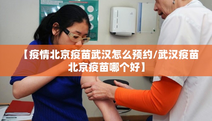 【疫情北京疫苗武汉怎么预约/武汉疫苗北京疫苗哪个好】