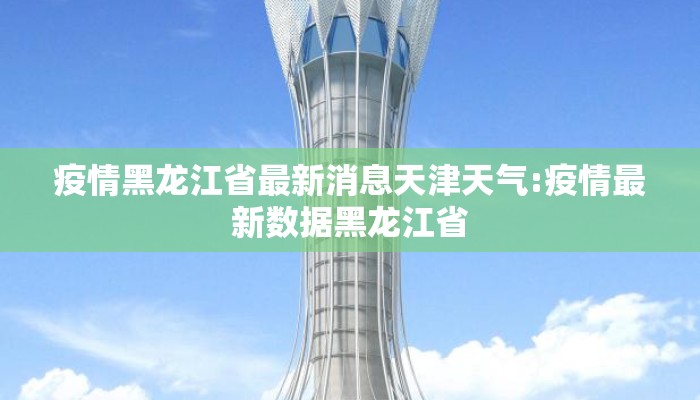 疫情黑龙江省最新消息天津天气:疫情最新数据黑龙江省
