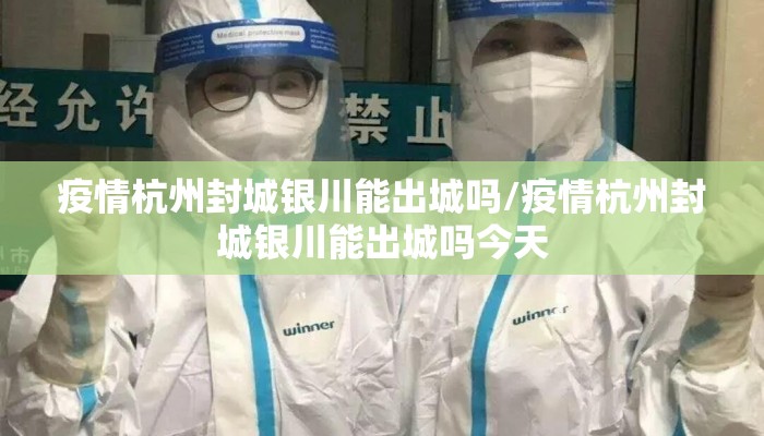 疫情杭州封城银川能出城吗/疫情杭州封城银川能出城吗今天 疫情杭州封城银川能出城吗/疫情杭州封城银川能出城吗今天