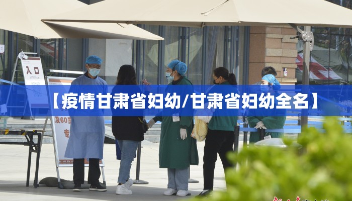 【疫情甘肃省妇幼/甘肃省妇幼全名】