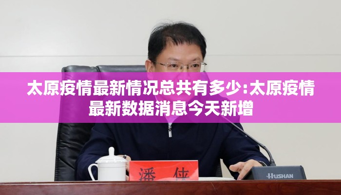 太原疫情最新情况总共有多少:太原疫情最新数据消息今天新增