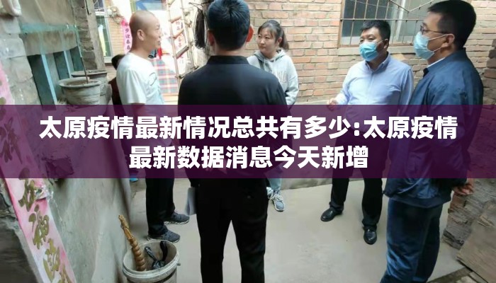 太原疫情最新情况总共有多少:太原疫情最新数据消息今天新增