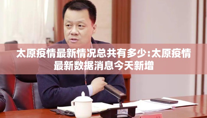 太原疫情最新情况总共有多少:太原疫情最新数据消息今天新增