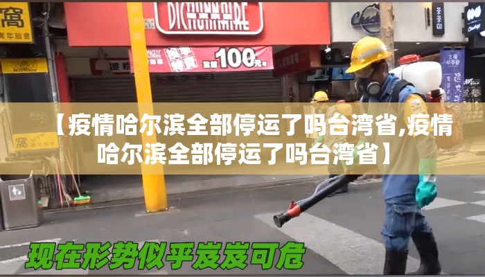【疫情哈尔滨全部停运了吗台湾省,疫情哈尔滨全部停运了吗台湾省】