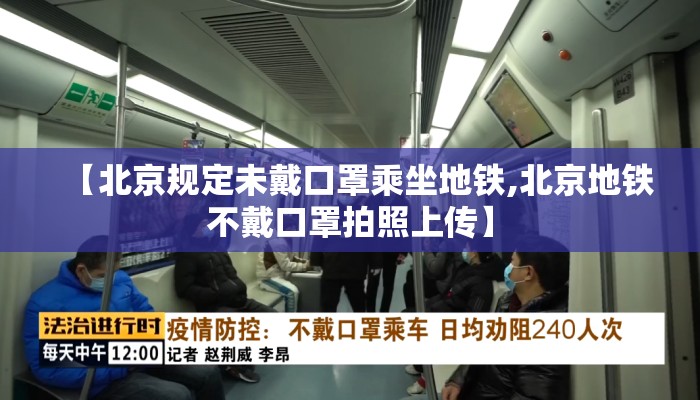 【北京规定未戴口罩乘坐地铁,北京地铁不戴口罩拍照上传】