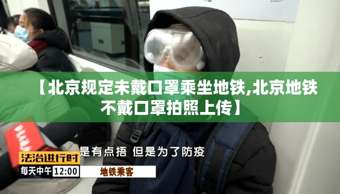 【北京规定未戴口罩乘坐地铁,北京地铁不戴口罩拍照上传】