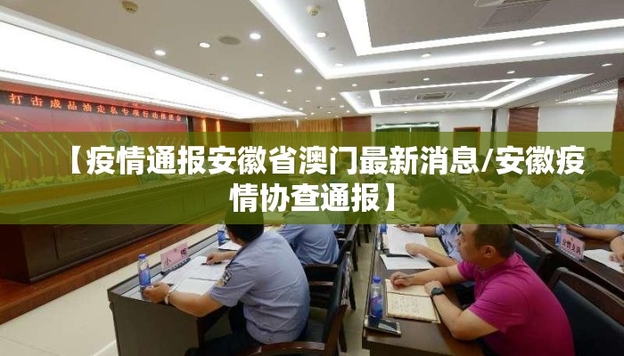【疫情通报安徽省澳门最新消息/安徽疫情协查通报】