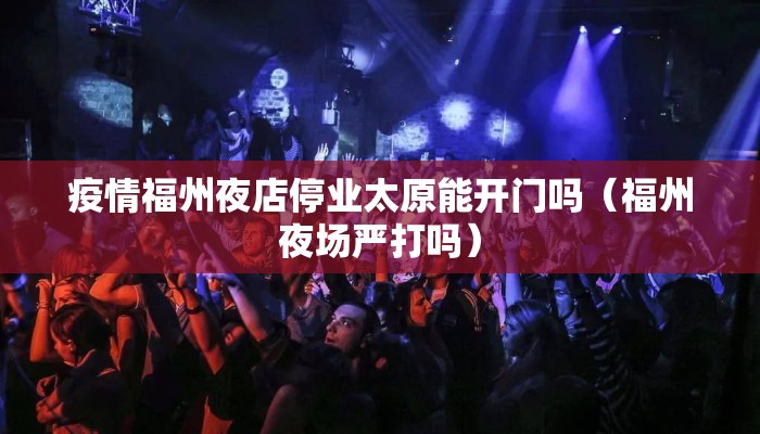 疫情福州夜店停业太原能开门吗（福州夜场严打吗）