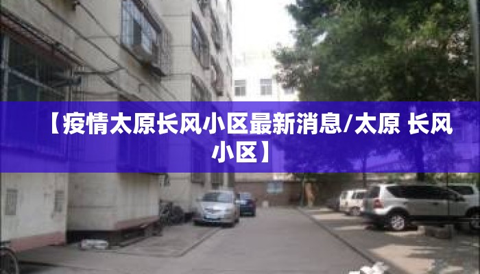 【疫情太原长风小区最新消息/太原 长风小区】