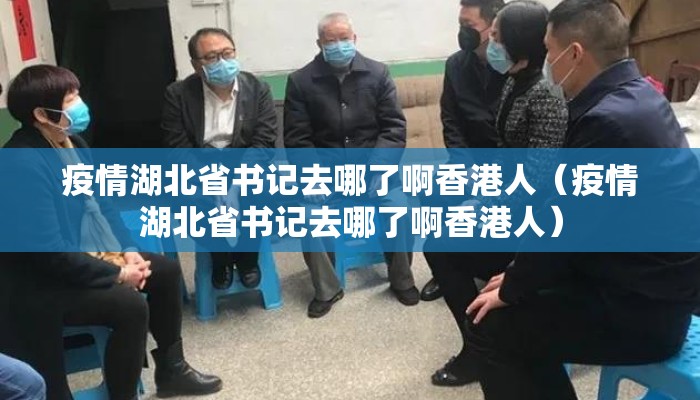 疫情湖北省书记去哪了啊香港人（疫情湖北省书记去哪了啊香港人）
