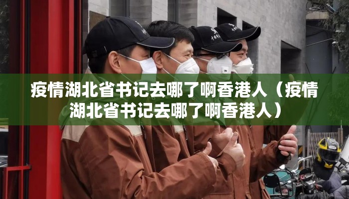 疫情湖北省书记去哪了啊香港人（疫情湖北省书记去哪了啊香港人）
