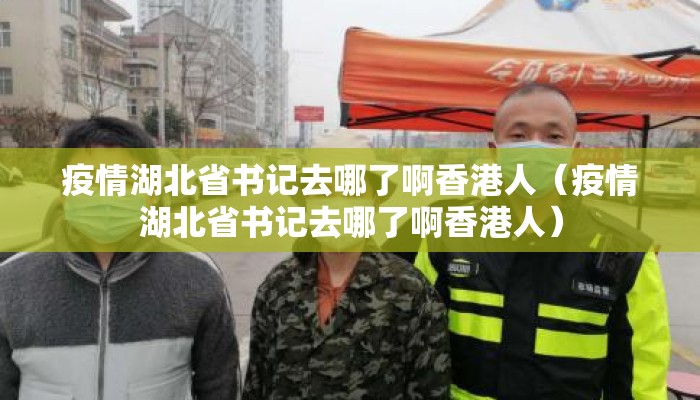 疫情湖北省书记去哪了啊香港人（疫情湖北省书记去哪了啊香港人）