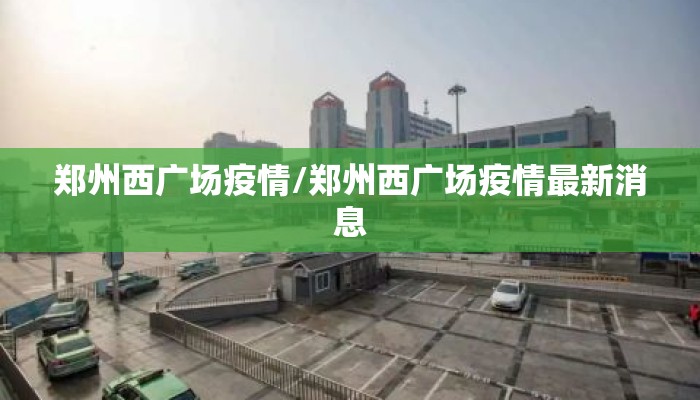 郑州西广场疫情/郑州西广场疫情最新消息