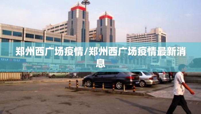 郑州西广场疫情/郑州西广场疫情最新消息