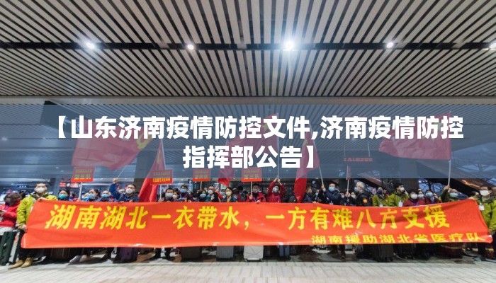【山东济南疫情防控文件,济南疫情防控指挥部公告】