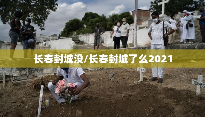 长春封城没/长春封城了么2021