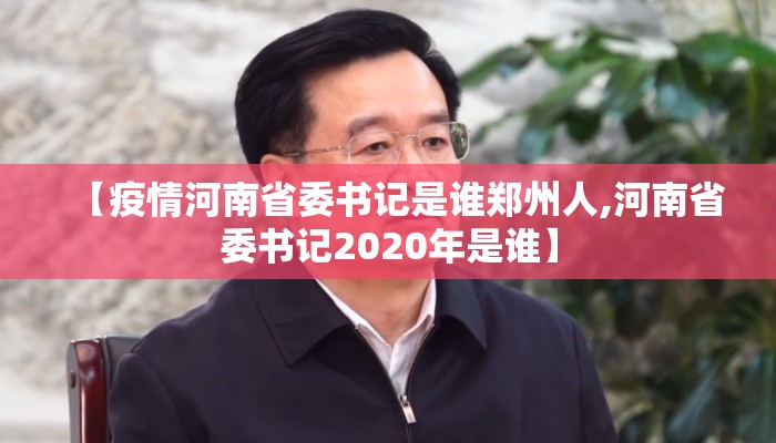 【疫情河南省委书记是谁郑州人,河南省委书记2020年是谁】