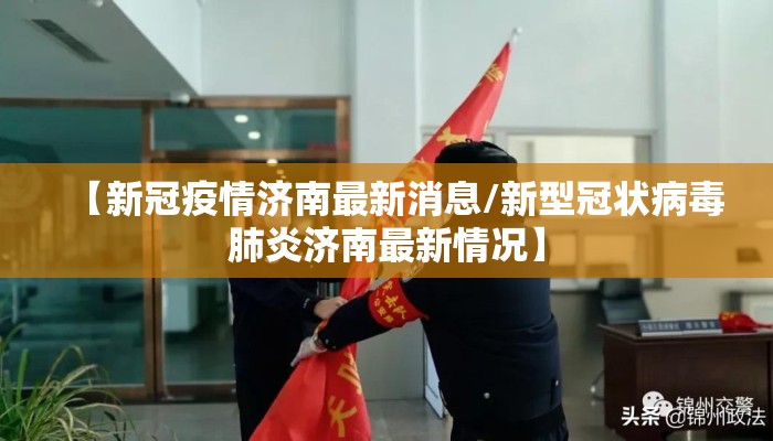 【新冠疫情济南最新消息/新型冠状病毒肺炎济南最新情况】