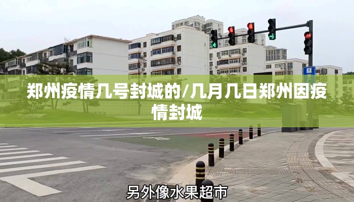 郑州疫情几号封城的/几月几日郑州因疫情封城