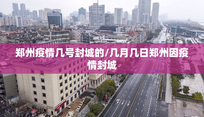 郑州疫情几号封城的/几月几日郑州因疫情封城