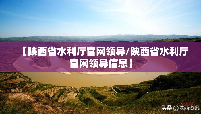 【陕西省水利厅官网领导/陕西省水利厅官网领导信息】