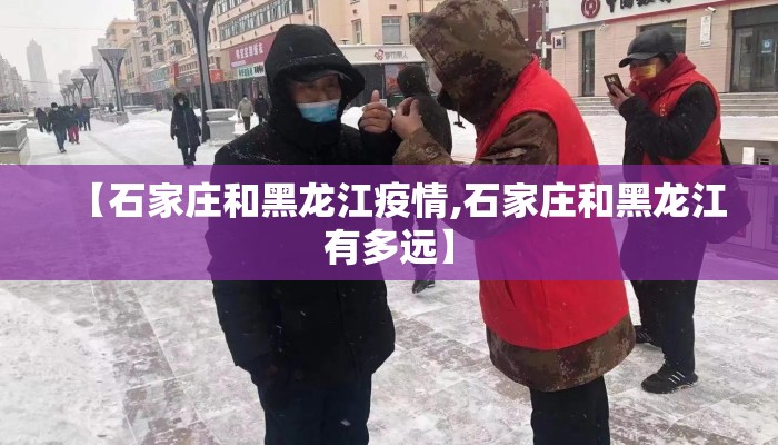 【石家庄和黑龙江疫情,石家庄和黑龙江有多远】