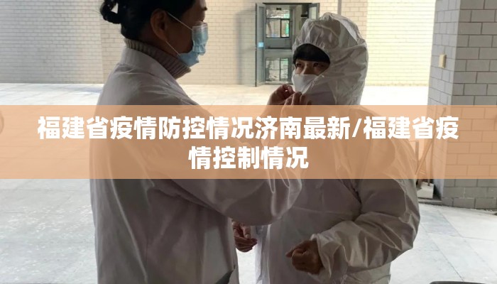 福建省疫情防控情况济南最新/福建省疫情控制情况
