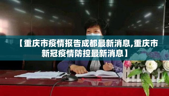 【重庆市疫情报告成都最新消息,重庆市新冠疫情防控最新消息】