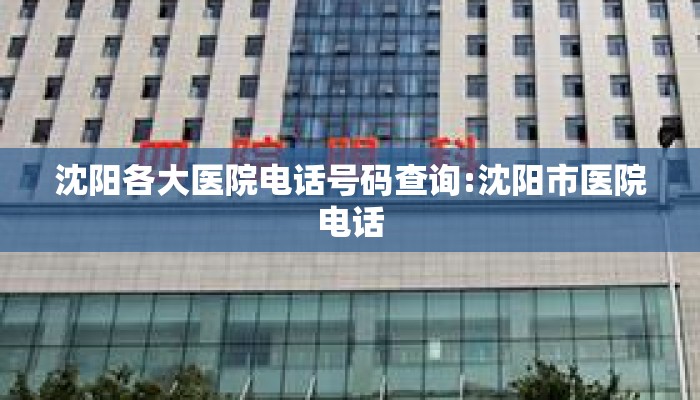 沈阳各大医院电话号码查询:沈阳市医院电话