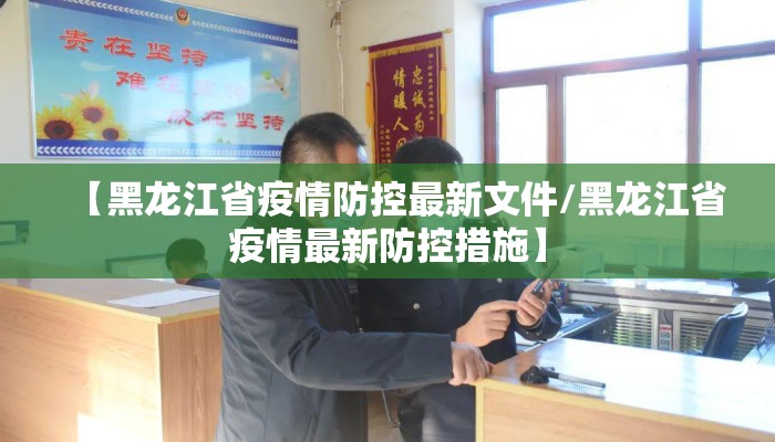 【黑龙江省疫情防控最新文件/黑龙江省疫情最新防控措施】