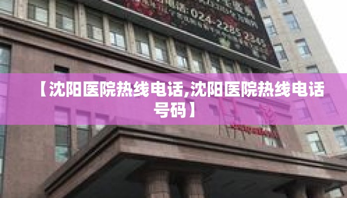 【沈阳医院热线电话,沈阳医院热线电话号码】